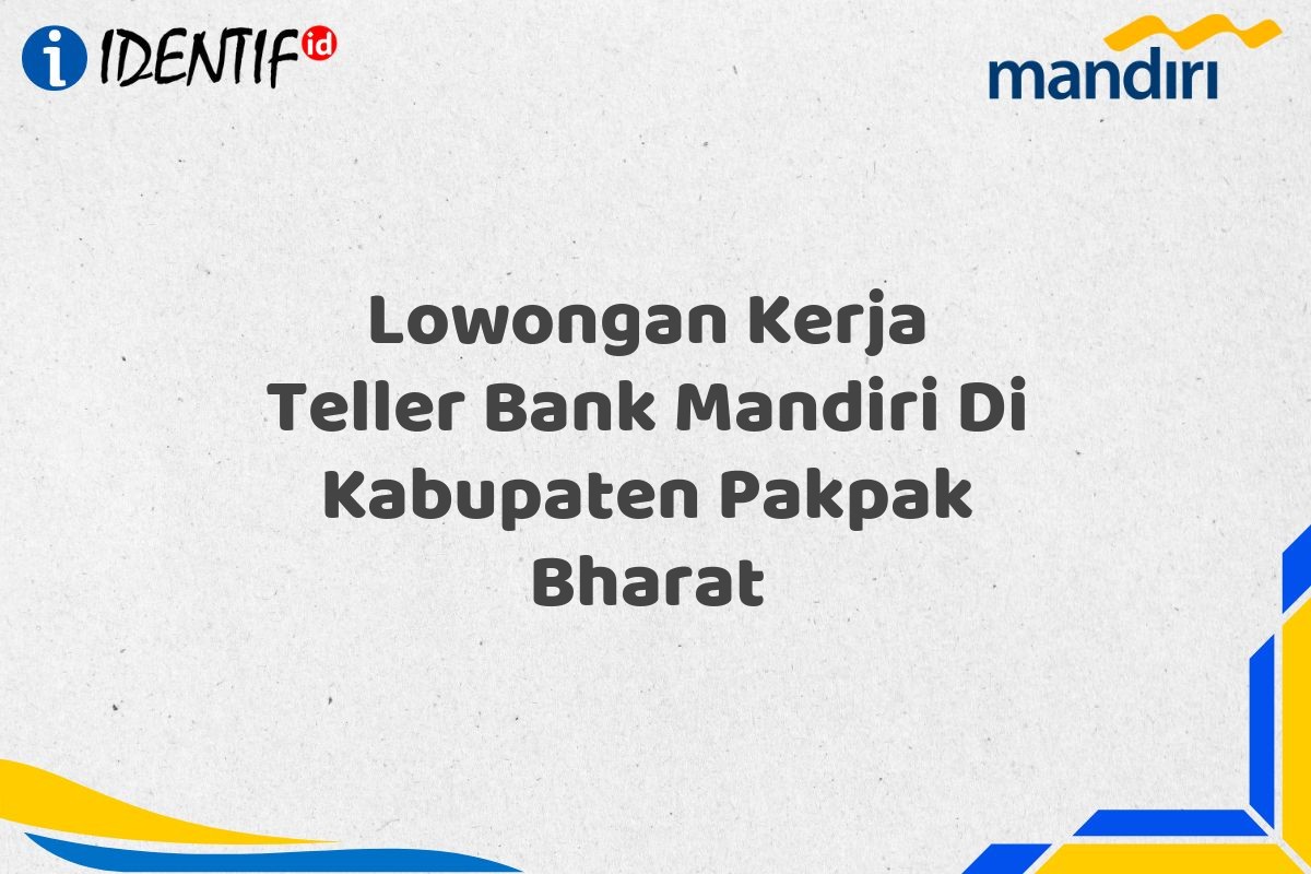 Lowongan Kerja Teller Bank Mandiri Di Kabupaten Pakpak Bharat