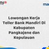 Lowongan Kerja Teller Bank Mandiri Di Kabupaten Pangkajene dan Kepulauan Tahun 2025 (Resmi)