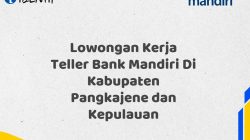 Lowongan Kerja Teller Bank Mandiri Di Kabupaten Pangkajene dan Kepulauan Tahun 2025 (Resmi)