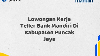 Lowongan Kerja Teller Bank Mandiri Di Kabupaten Puncak Jaya Tahun 2025 (Resmi)