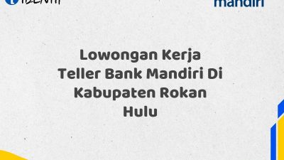 Lowongan Kerja Teller Bank Mandiri Di Kabupaten Rokan Hulu