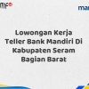Lowongan Kerja Teller Bank Mandiri Di Kabupaten Seram Bagian Barat Tahun 2025 (Buruan Daftar Sekarang)