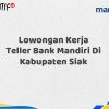 Lowongan Kerja Teller Bank Mandiri Di Kabupaten Siak Tahun 2025