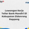 Lowongan Kerja Teller Bank Mandiri Di Kabupaten Sidenreng Rappang Tahun 2025 (Buruan Daftar Sekarang)