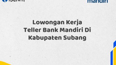 Lowongan Kerja Teller Bank Mandiri Di Kabupaten Subang Tahun 2025 (Resmi)