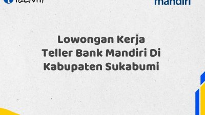 Lowongan Kerja Teller Bank Mandiri Di Kabupaten Sukabumi Tahun 2025 (Resmi)