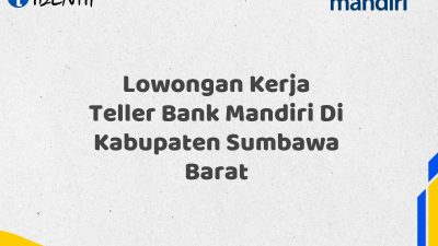 Lowongan Kerja Teller Bank Mandiri Di Kabupaten Sumbawa Barat Tahun 2025