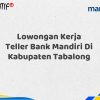 Lowongan Kerja Teller Bank Mandiri Di Kabupaten Tabalong Tahun 2025