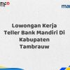 Lowongan Kerja Teller Bank Mandiri Di Kabupaten Tambrauw Tahun 2025