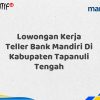 Lowongan Kerja Teller Bank Mandiri Di Kabupaten Tapanuli Tengah Tahun 2025 (Ayo Daftar Sekarang)