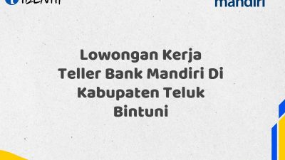 Lowongan Kerja Teller Bank Mandiri Di Kabupaten Teluk Bintuni Tahun 2025 (Resmi)