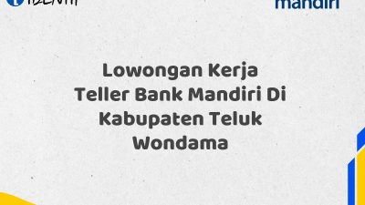 Lowongan Kerja Teller Bank Mandiri Di Kabupaten Teluk Wondama Tahun 2025 (Apply Now)