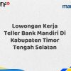 Lowongan Kerja Teller Bank Mandiri Di Kabupaten Timor Tengah Selatan Tahun 2025 (Buruan Daftar Sekarang)