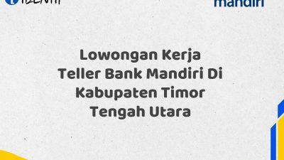 Lowongan Kerja Teller Bank Mandiri Di Kabupaten Timor Tengah Utara Tahun 2025 (Lamar Sekarang)
