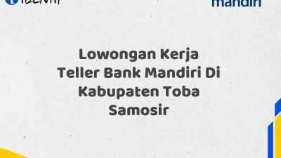 Lowongan Kerja Teller Bank Mandiri Di Kabupaten Toba Samosir Tahun 2025 (Ayo Daftar Sekarang)