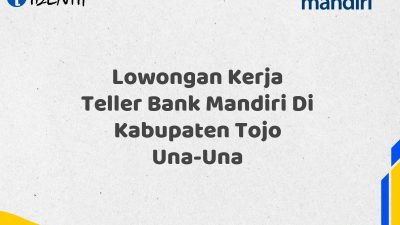 Lowongan Kerja Teller Bank Mandiri Di Kabupaten Tojo Una-Una Tahun 2025 (Ayo Daftar Sekarang)