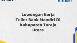 Lowongan Kerja Teller Bank Mandiri Di Kabupaten Toraja Utara Tahun 2025 (Apply Now)