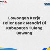 Lowongan Kerja Teller Bank Mandiri Di Kabupaten Tulang Bawang Tahun 2025 (Segera Daftar Sebelum Terlambat)