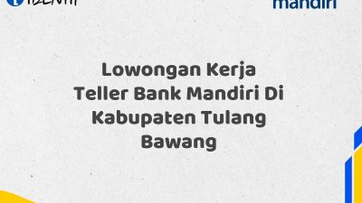 Lowongan Kerja Teller Bank Mandiri Di Kabupaten Tulang Bawang Tahun 2025 (Segera Daftar Sebelum Terlambat)