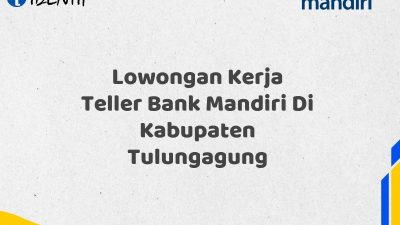 Lowongan Kerja Teller Bank Mandiri Di Kabupaten Tulungagung Tahun 2025 (Yang Wajib Anda Ketahui)