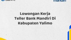 Lowongan Kerja Teller Bank Mandiri Di Kabupaten Yalimo Tahun 2025 (Buruan Daftar Sekarang)