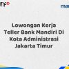 Lowongan Kerja Teller Bank Mandiri Di Kota Administrasi Jakarta Timur Tahun 2025 (Resmi)