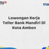 Lowongan Kerja Teller Bank Mandiri Di Kota Ambon Tahun 2025 (Resmi)