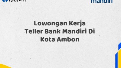 Lowongan Kerja Teller Bank Mandiri Di Kota Ambon Tahun 2025 (Segera Daftar Sebelum Terlambat)
