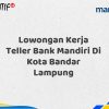 Lowongan Kerja Teller Bank Mandiri Di Kota Bandar Lampung Tahun 2025 (Apply Now)