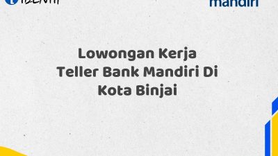Lowongan Kerja Teller Bank Mandiri Di Kota Binjai Tahun 2025 (Resmi)