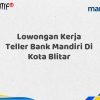 Lowongan Kerja Teller Bank Mandiri Di Kota Blitar Tahun 2025 (Buruan Daftar Sekarang)