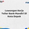 Lowongan Kerja Teller Bank Mandiri Di Kota Depok Tahun 2025 (Yang Wajib Anda Ketahui)