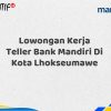 Lowongan Kerja Teller Bank Mandiri Di Kota Lhokseumawe Tahun 2025 (Apply Now)