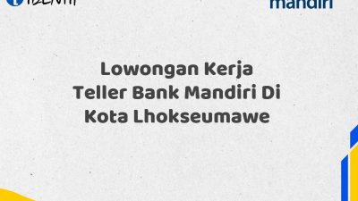 Lowongan Kerja Teller Bank Mandiri Di Kota Lhokseumawe Tahun 2025 (Apply Now)