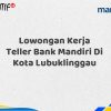 Lowongan Kerja Teller Bank Mandiri Di Kota Lubuklinggau Tahun 2025