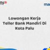 Lowongan Kerja Teller Bank Mandiri Di Kota Palu Tahun 2025 (Apply Now)