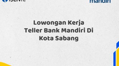 Lowongan Kerja Teller Bank Mandiri Di Kota Sabang Tahun 2025 (Daftar Sekarang)