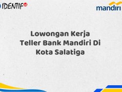 Lowongan Kerja Teller Bank Mandiri Di Kota Salatiga Tahun 2025 (Yang Wajib Anda Ketahui)