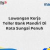 Lowongan Kerja Teller Bank Mandiri Di Kota Sungai Penuh Tahun 2025 (Segera Daftar Sebelum Terlambat)