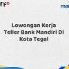 Lowongan Kerja Teller Bank Mandiri Di Kota Tegal Tahun 2025 (Resmi)