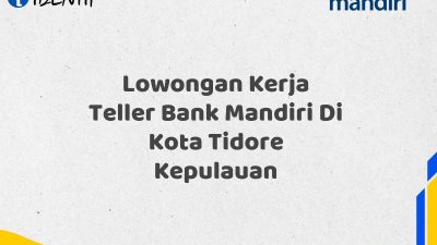 Lowongan Kerja Teller Bank Mandiri Di Kota Tidore Kepulauan Tahun 2025 (Buruan Daftar Sekarang)