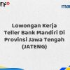 Lowongan Kerja Teller Bank Mandiri Di Provinsi Jawa Tengah (JATENG) Tahun 2025 (Buruan Daftar Sekarang)