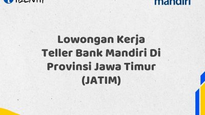 Lowongan Kerja Teller Bank Mandiri Di Provinsi Jawa Timur (JATIM) Tahun 2025 (Segera Daftar Sebelum Terlambat)