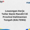 Lowongan Kerja Teller Bank Mandiri Di Provinsi Kalimantan Tengah (KALTENG) Tahun 2025 (Buruan Daftar Sekarang)