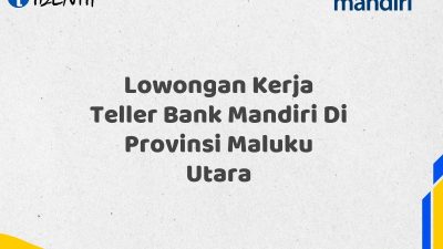 Lowongan Kerja Teller Bank Mandiri Di Provinsi Maluku Utara Tahun 2025 (Yang Wajib Anda Ketahui)