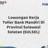 Lowongan Kerja Teller Bank Mandiri Di Provinsi Sulawesi Selatan (SULSEL) Tahun 2025 (Yang Wajib Anda Ketahui)