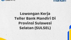 Lowongan Kerja Teller Bank Mandiri Di Provinsi Sulawesi Selatan (SULSEL) Tahun 2025 (Yang Wajib Anda Ketahui)