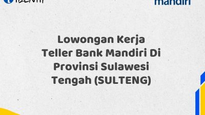 Lowongan Kerja Teller Bank Mandiri Di Provinsi Sulawesi Tengah (SULTENG) Tahun 2025 (Yang Wajib Anda Ketahui)