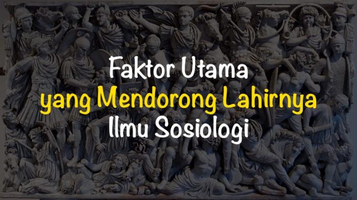 Faktor utama yang mendorong lahirnya ilmu sosiologi adalah