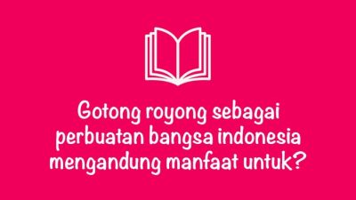 Gotong Royong Pilar Kebersamaan dan Kesejahteraan Bangsa Indonesia